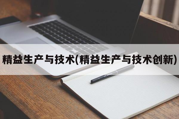 精益生产与技术(精益生产与技术创新)