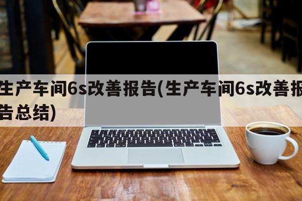 生产车间6s改善报告(生产车间6s改善报告总结)